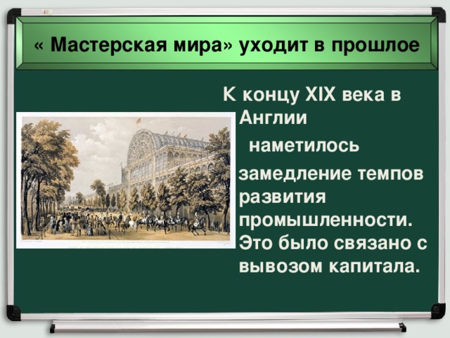 « Мастерская мира» уходит в прошлое К концу XIX века в Англии  наметилось  замедление темпов развития промышленности. Это было связано с вывозом капитала. 