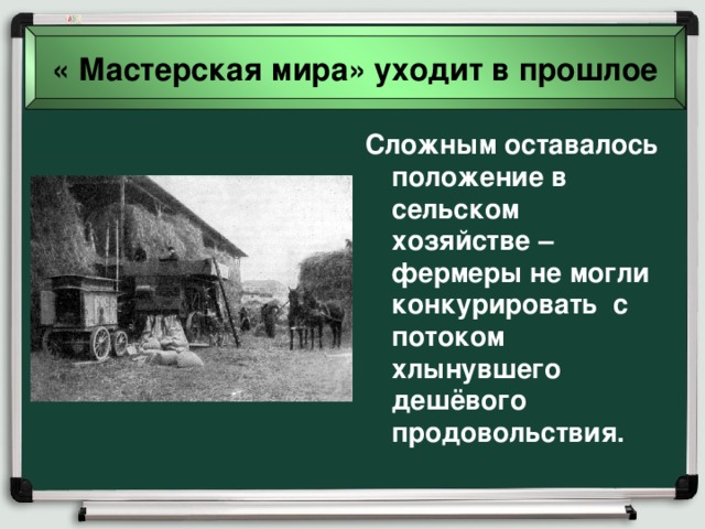 « Мастерская мира» уходит в прошлое Сложным оставалось положение в сельском хозяйстве – фермеры не могли конкурировать с потоком хлынувшего дешёвого продовольствия. 