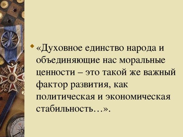 «Духовное единство народа и объединяющие нас моральные ценности – это такой же важный фактор развития, как политическая и экономическая стабильность…». 