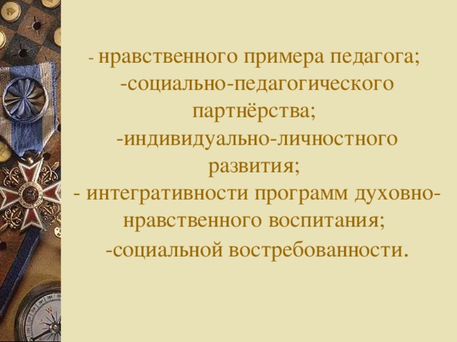          - нравственного примера педагога;  -социально-педагогического партнёрства;  -индивидуально-личностного развития;  - интегративности программ духовно-нравственного воспитания;  -социальной востребованности . 