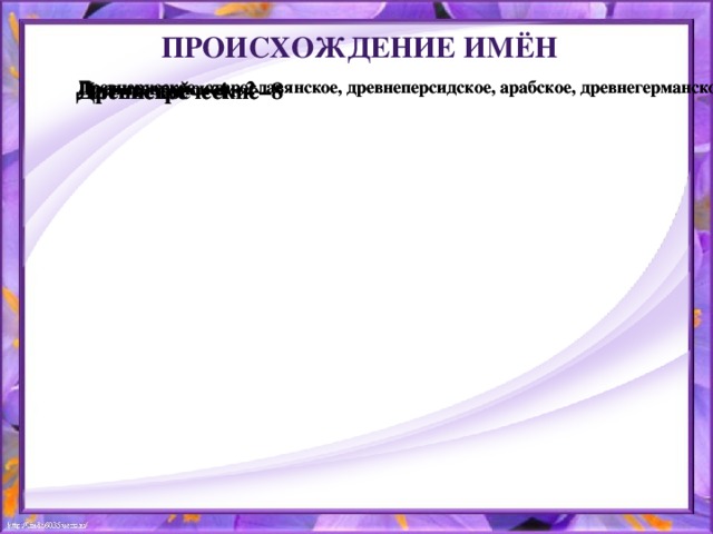Происхождение имён Древнегреческие–8 Древнегреческие–8 Латинское - 4 Латинское - 4 Древнееврейское - 2 Древнееврейское - 2 Древнерусское, старославянское, древнеперсидское, арабское, древнегерманское - по 1 Древнерусское, старославянское, древнеперсидское, арабское, древнегерманское - по 1