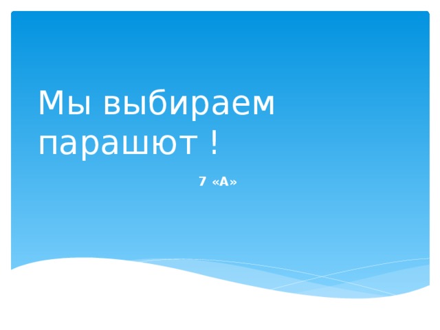 Мы выбираем парашют ! 7 «А»