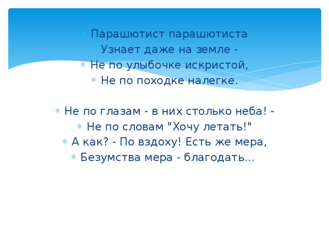 Парашютист парашютиста Узнает даже на земле - Не по улыбочке искристой, Не по походке налегке. Не по глазам - в них столько неба! - Не по словам 