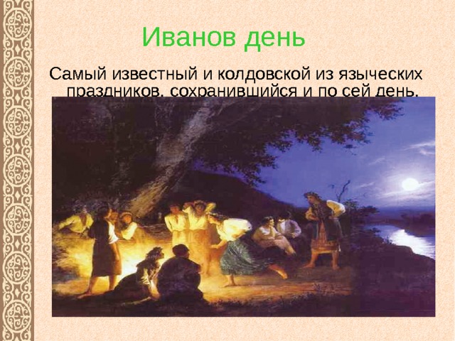 Иванов день  Самый известный и колдовской из языческих праздников, сохранившийся и по сей день. 