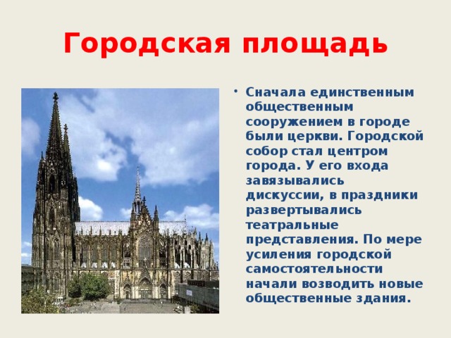 Городская площадь Сначала единственным общественным сооружением в городе были церкви. Городской собор стал центром города. У его входа завязывались дискуссии, в праздники развертывались театральные представления. По мере усиления городской самостоятельности начали возводить новые общественные здания. 