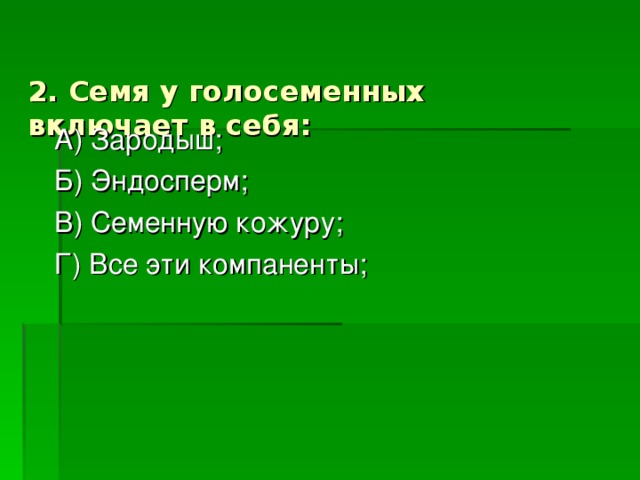 2. Семя у голосеменных включает в себя:   А) Зародыш; Б) Эндосперм; В) Семенную кожуру; Г) Все эти компаненты; 
