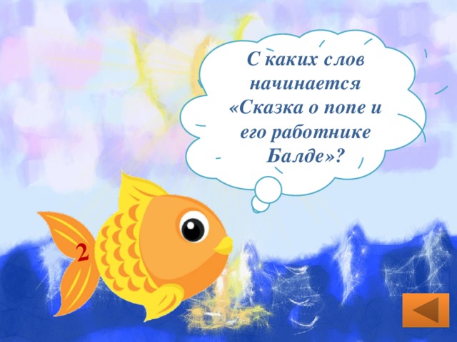2 С каких слов начинается «Сказка о попе и его работнике Балде»? Жил-был поп Толоконный лоб. 
