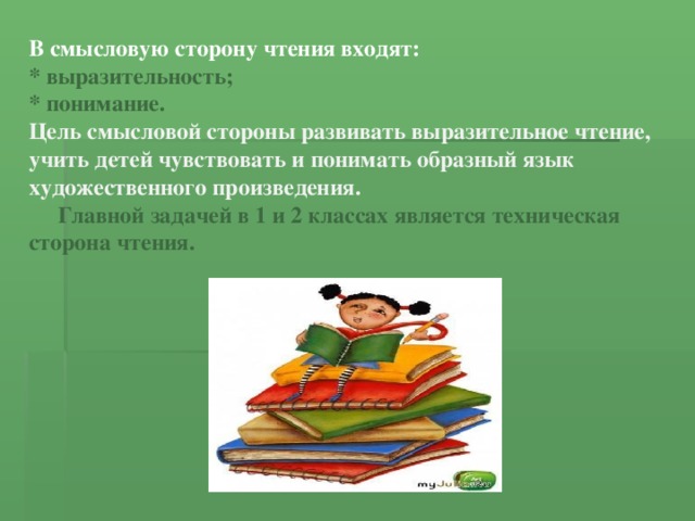В смысловую сторону чтения входят:  * выразительность;  * понимание.  Цель смысловой стороны развивать выразительное чтение, учить детей чувствовать и понимать образный язык художественного произведения.  Главной задачей в 1 и 2 классах является техническая сторона чтения. 