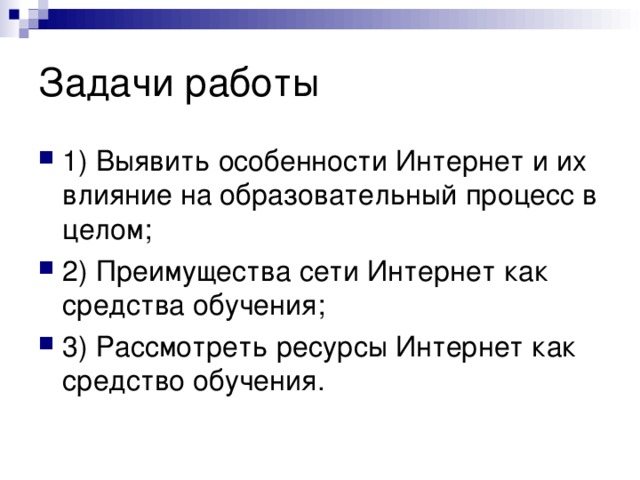 Задачи работы 1) Выявить особенности Интернет и их влияние на образовательный процесс в целом; 2) Преимущества сети Интернет как средства обучения; 3) Рассмотреть ресурсы Интернет как средство обучения. 