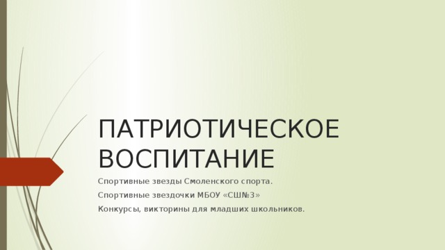 ПАТРИОТИЧЕСКОЕ ВОСПИТАНИЕ Спортивные звезды Смоленского спорта. Спортивные звездочки МБОУ «СШ№3» Конкурсы, викторины для младших школьников. 