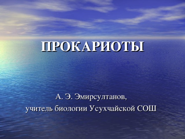 ПРОКАРИОТЫ А. Э. Эмирсултанов, учитель биологии Усухчайской СОШ 