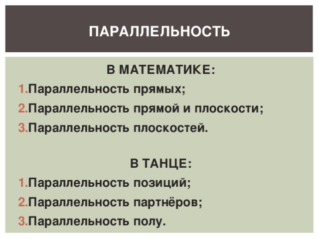 ПАРАЛЛЕЛЬНОСТЬ В МАТЕМАТИКЕ: Параллельность прямых; Параллельность прямой и плоскости; Параллельность плоскостей.  В ТАНЦЕ: