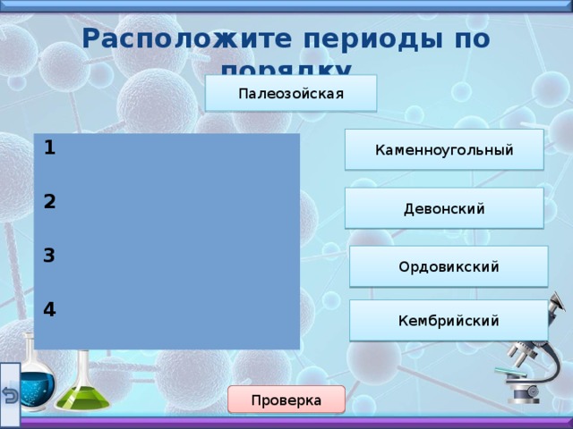 Расположите периоды по порядку Палеозойская Каменноугольный 1  2  3  4  Девонский Ордовикский Кембрийский Проверка  