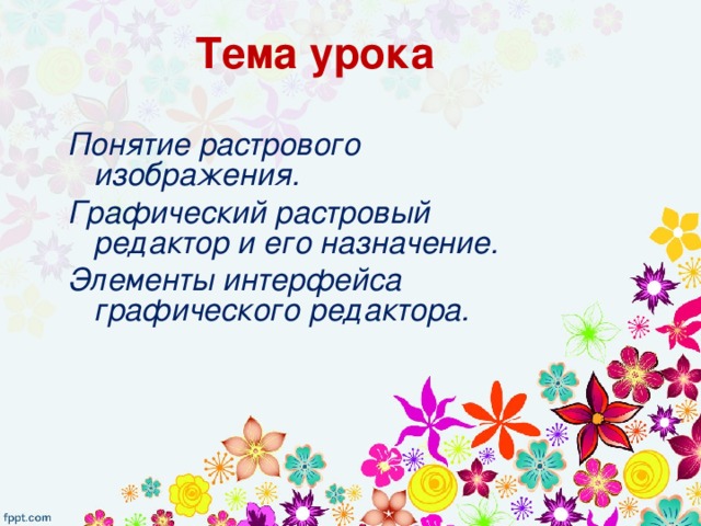 Тема урока Понятие растрового изображения. Графический растровый редактор и его назначение. Элементы интерфейса графического редактора. 