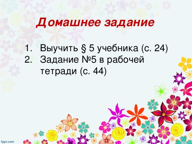 Домашнее задание Выучить § 5 учебника (с. 24) Задание №5 в рабочей тетради (с. 44) 