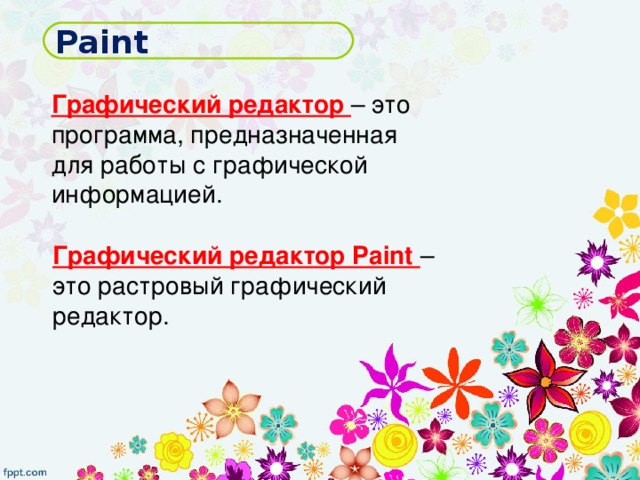 Paint Графический редактор – это программа, предназначенная для работы с графической информацией. Графический редактор Paint – это растровый графический редактор. 