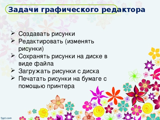 Задачи графического редактора Создавать рисунки Редактировать (изменять рисунки) Сохранять рисунки на диске в виде файла Загружать рисунки с диска Печатать рисунки на бумаге с помощью принтера 