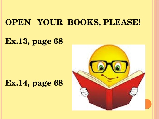 OPEN YOUR BOOKS, PLEASE!  Ex.13, page 68   Ex.14, page 68 