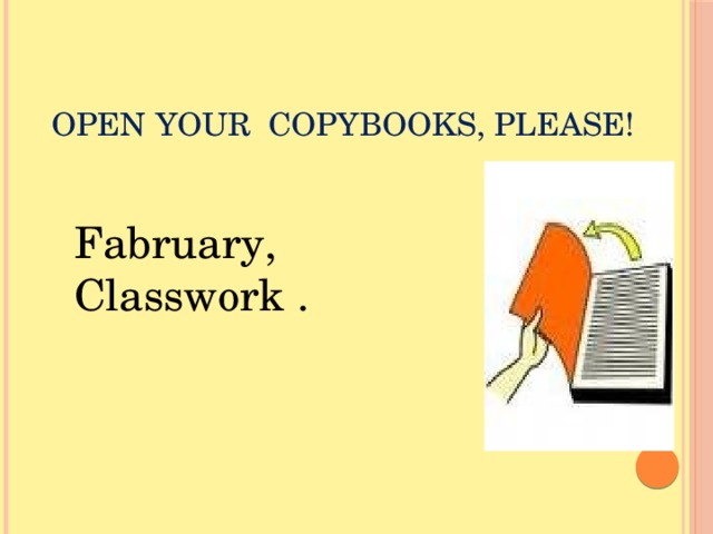 OPEN YOUR COPYBOOKS, PLEASE! Fabruary, Classwork . 