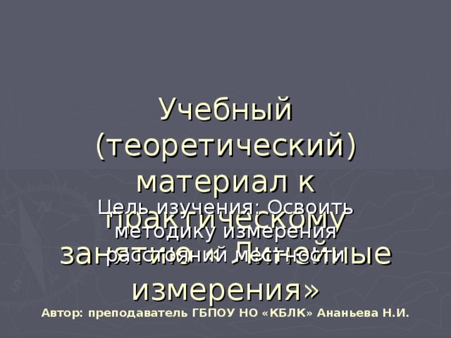 Учебный (теоретический) материал к практическому занятию « Линейные измерения»  Автор: преподаватель ГБПОУ НО «КБЛК» Ананьева Н.И.   Цель изучения: Освоить методику измерения расстояний местности 