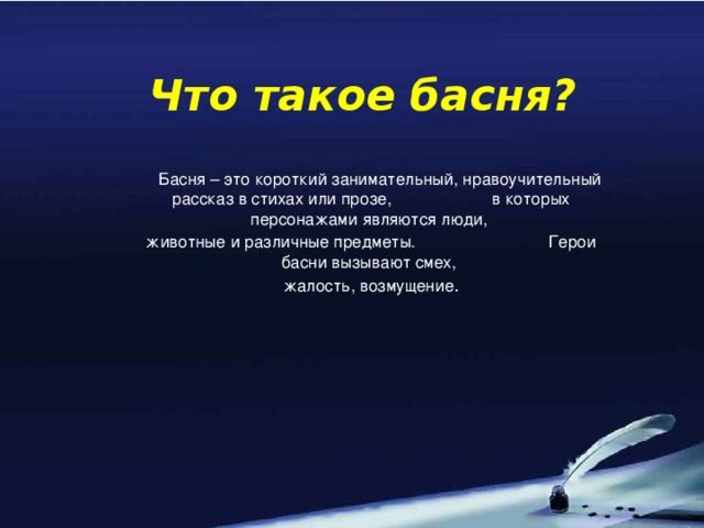 Что такое басня?  Басня – это короткий занимательный, нравоучительный рассказ в стихах или прозе, в которых персонажами являются люди, животные и различные предметы. Герои басни вызывают смех, жалость, возмущение .