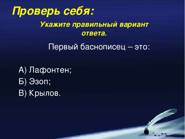 Проверь себя: Укажите правильный вариант ответа. Первый баснописец – это: А) Лафонтен; Б) Эзоп; В) Крылов.