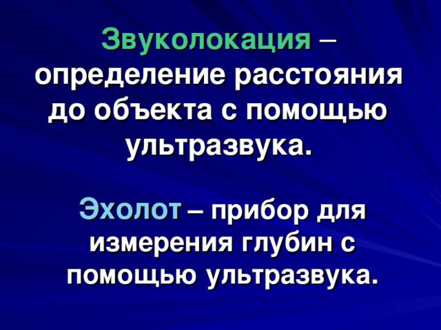 Звуколокация – определение расстояния до объекта с помощью  ультразвука. Эхолот – прибор для измерения глубин с помощью ультразвука. 