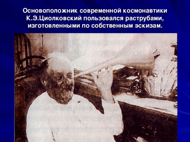 Основоположник современной космонавтики К.Э.Циолковский пользовался раструбами, изготовленными по собственным эскизам. 