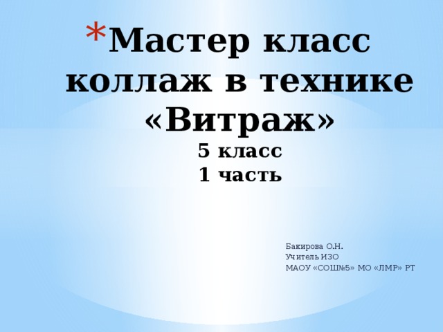 Мастер класс  коллаж в технике «Витраж»  5 класс  1 часть Бакирова О.Н. Учитель ИЗО МАОУ «СОШ№5» МО «ЛМР» РТ 