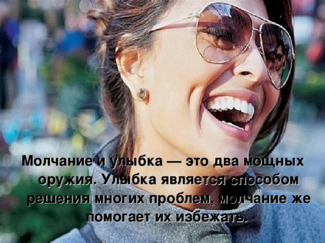 Молчание и улыбка — это два мощных оружия. Улыбка является способом решения многих проблем, молчание же помогает их избежать. 