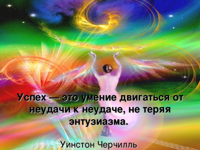 Успех — это умение двигаться от неудачи к неудаче, не теряя энтузиазма.    Уинстон Черчилль 