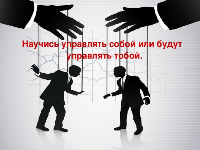 Научись управлять собой или будут управлять тобой.  