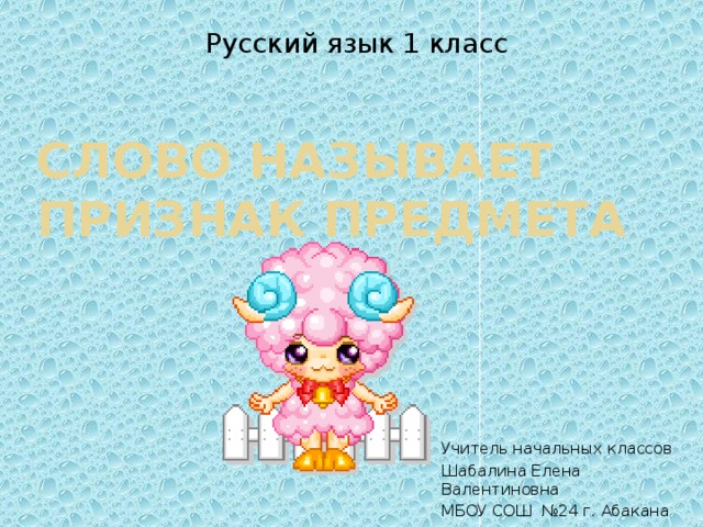 Русский язык 1 класс Слово называет признак предмета Учитель начальных классов Шабалина Елена Валентиновна МБОУ СОШ №24 г. Абакана 
