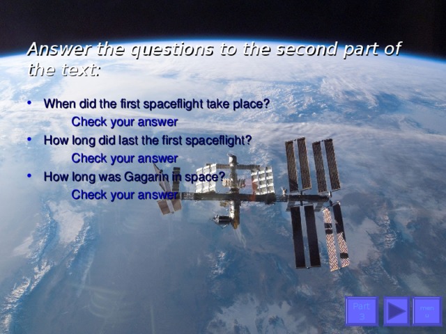 Answer the questions to the second part of the text:   When did the first spaceflight take place?   Check your answer How long did last the first spaceflight?   Check your answer How long was Gagarin in space?   Check your answer menu Part 3