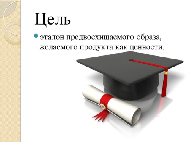  Цель эталон предвосхищаемого образа, желаемого продукта как ценности. 