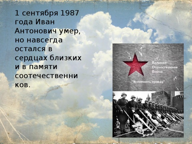 1 сентября 1987 года Иван Антонович умер, но навсегда остался в сердцах близких и в памяти соотечественников. 