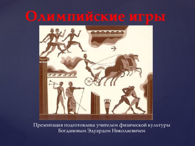 Олимпийские игры   Презентация подготовлена учителем физической культуры Богдановым Эдуардом Николаевичем 