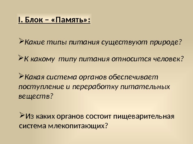 I. Блок – «Память»: Какие типы питания существуют природе? К какому типу питания относится человек? Какая система органов обеспечивает поступление и переработку питательных веществ? Из каких органов состоит пищеварительная система млекопитающих? 