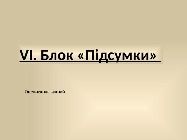 VІ. Блок «Підсумки» Оценивание знаний. 