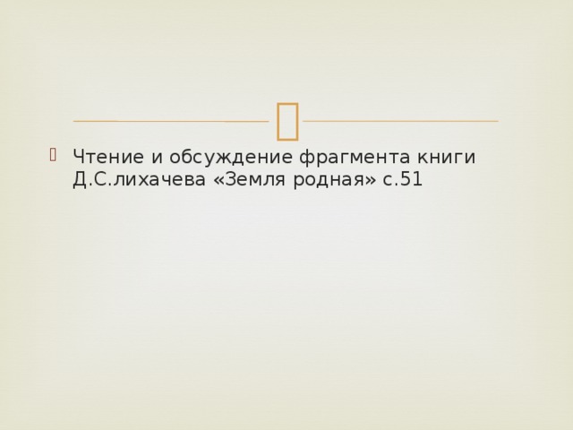 Чтение и обсуждение фрагмента книги Д.С.лихачева «Земля родная» с.51 