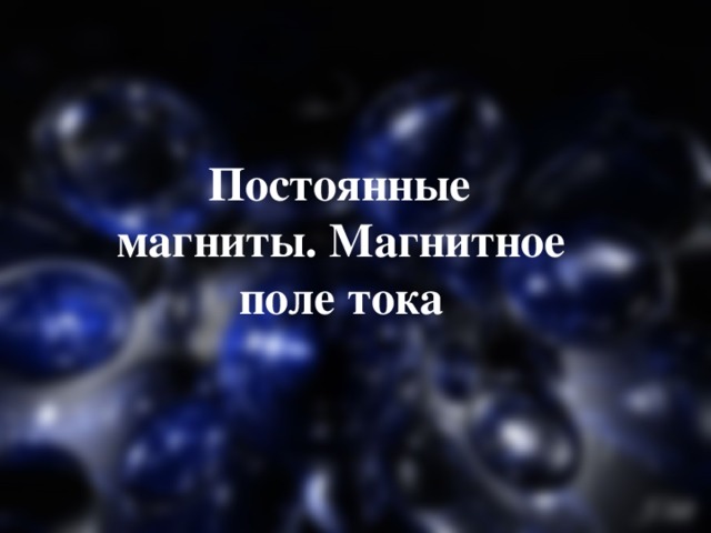  Постоянные магниты. Магнитное поле тока 