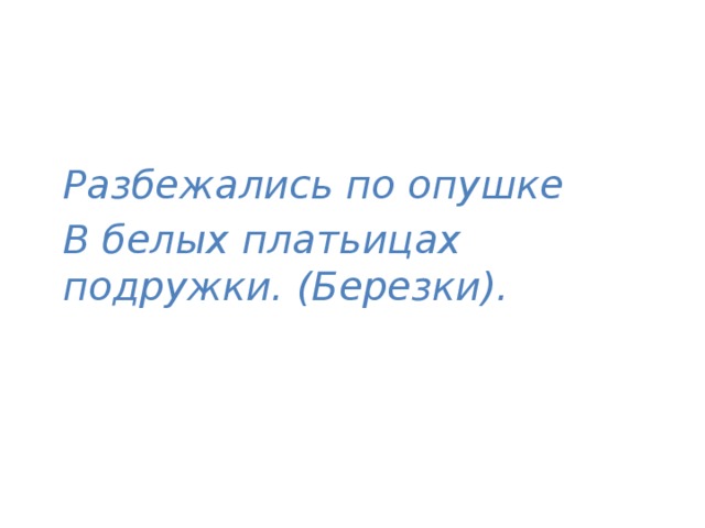 Разбежались по опушке В белых платьицах подружки. (Березки). 