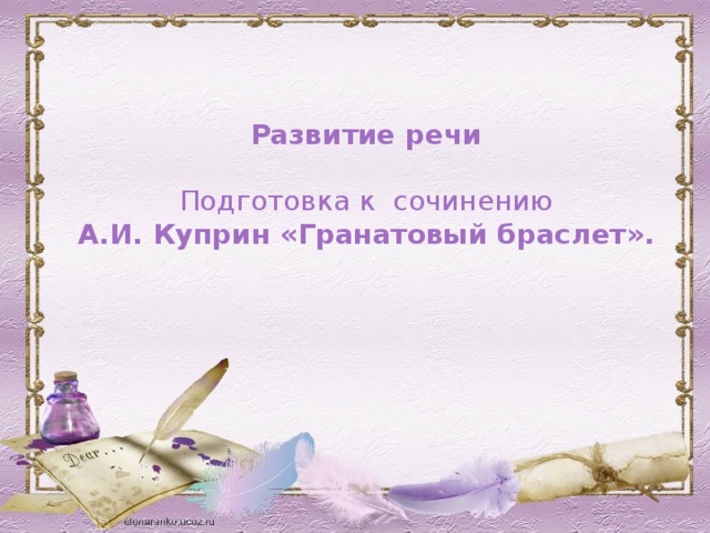 Развитие речи  Подготовка к сочинению А.И. Куприн «Гранатовый браслет». 
