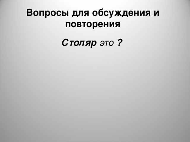 Вопросы для обсуждения и повторения Столяр это ? 