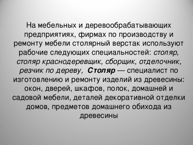 На мебельных и деревообрабатывающих предприятиях, фирмах по производству и ремонту мебели столярный верстак используют рабочие следующих специальностей: столяр, столяр краснодеревщик, сборщик, отделочник, резчик по дереву, Столяр — специалист по изготовлению и ремонту изделий из древесины: окон, дверей, шкафов, полок, домашней и садовой мебели, деталей декоративной отделки домов, предметов домашнего обихода из древесины 