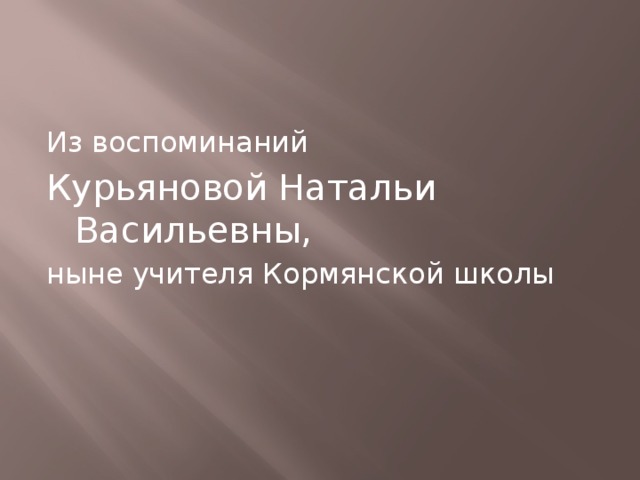 Из воспоминаний Курьяновой Натальи Васильевны, ныне учителя Кормянской школы 