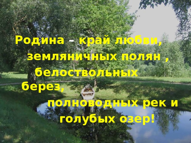 Родина – край любви,  земляничных полян ,  белоствольных берез,  полноводных рек и  голубых озер!  