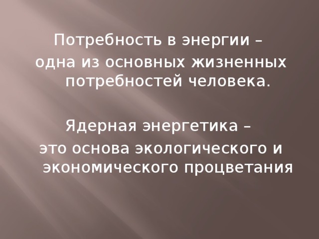 Потребность в энергии – одна из основных жизненных потребностей человека. Ядерная энергетика – это основа экологического и экономического процветания 