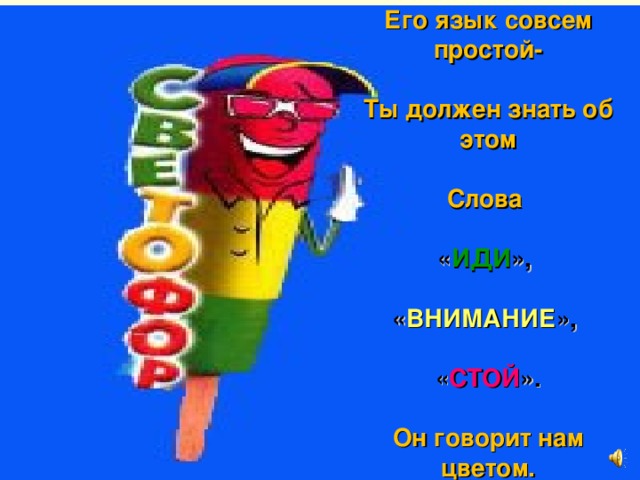 Его язык совсем простой-   Ты должен знать об этом   Слова   « ИДИ »,   « ВНИМАНИЕ »,   « СТОЙ ».   Он говорит нам цветом.