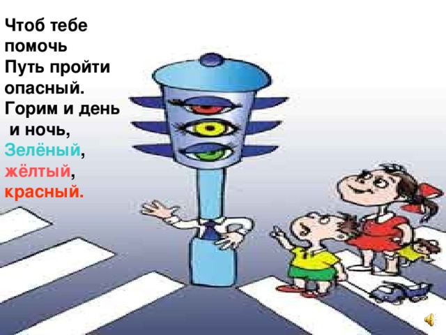 Чтоб тебе помочь Путь пройти опасный. Горим и день  и ночь, Зелёный , жёлтый , красный. 18